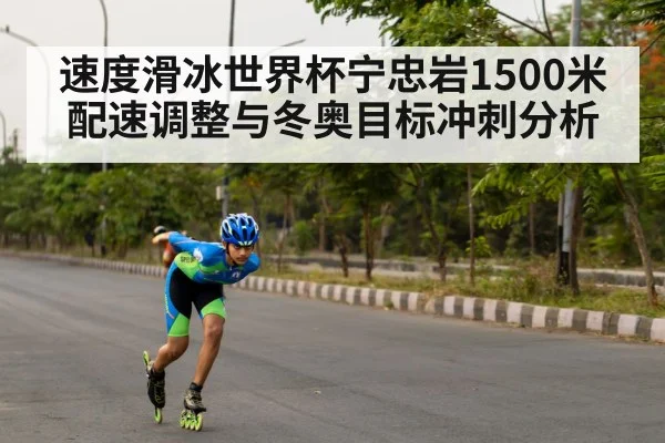 速度滑冰世界杯宁忠岩1500米配速调整与冬奥目标冲刺分析