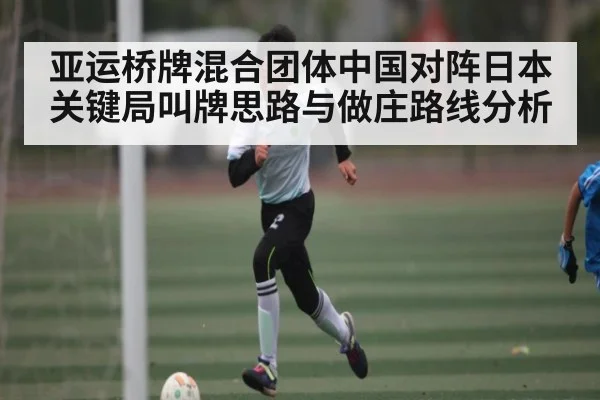 亚运桥牌混合团体中国对阵日本关键局叫牌思路与做庄路线分析
