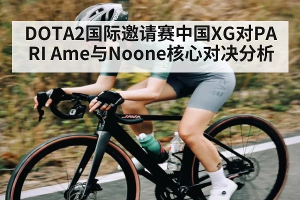 DOTA2国际邀请赛中国XG对PARI Ame与Noone核心对决分析